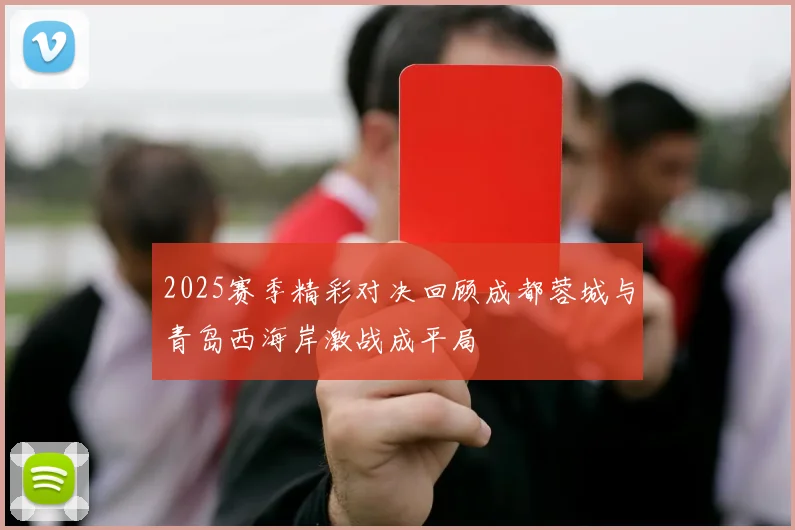 2025赛季精彩对决回顾成都蓉城与青岛西海岸激战成平局