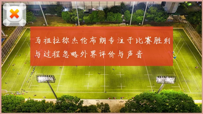 马祖拉称杰伦布朗专注于比赛胜利与过程忽略外界评价与声音