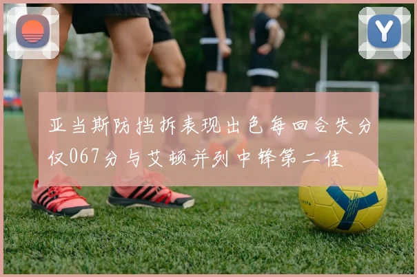 亚当斯防挡拆表现出色每回合失分仅067分与艾顿并列中锋第二佳