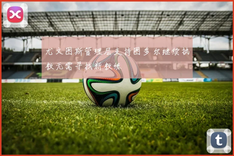 尤文图斯管理层支持图多尔继续执教无需寻找新教练