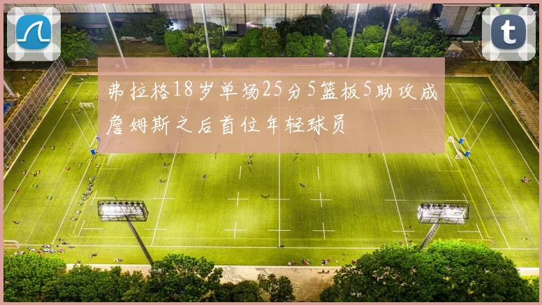 弗拉格18岁单场25分5篮板5助攻成詹姆斯之后首位年轻球员