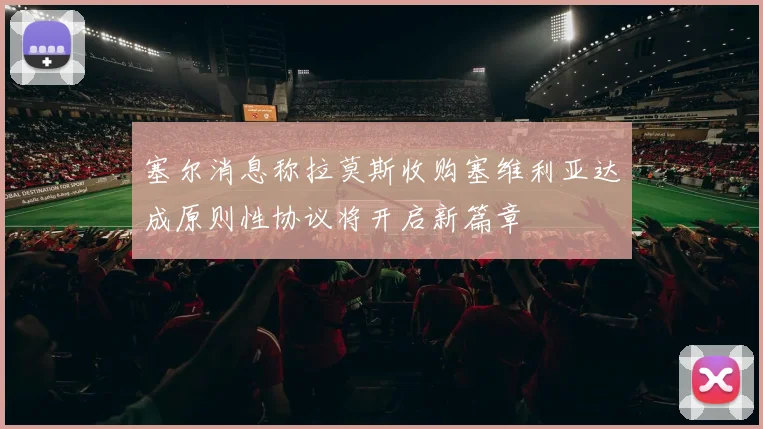 塞尔消息称拉莫斯收购塞维利亚达成原则性协议将开启新篇章