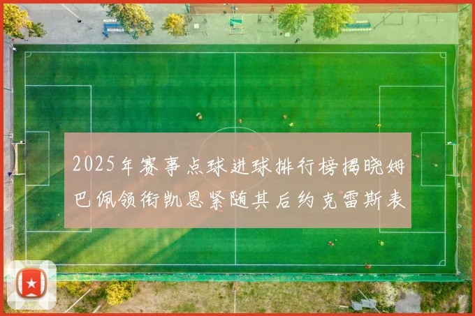 2025年赛事点球进球排行榜揭晓姆巴佩领衔凯恩紧随其后约克雷斯表现不俗