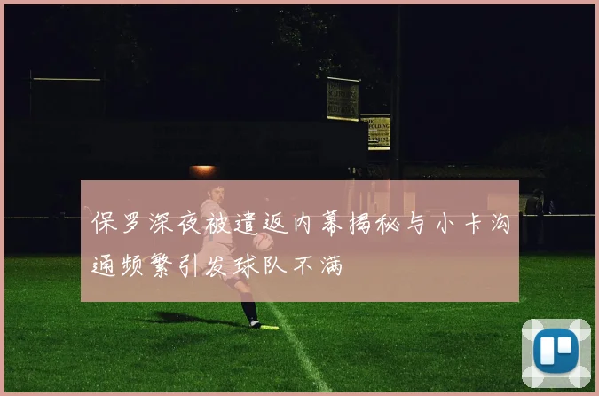 保罗深夜被遣返内幕揭秘与小卡沟通频繁引发球队不满