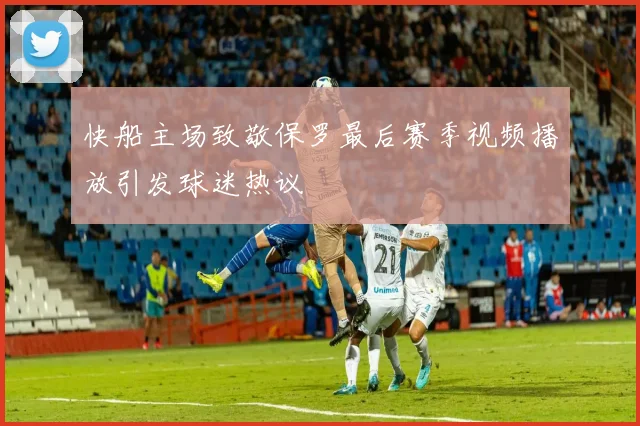 快船主场致敬保罗最后赛季视频播放引发球迷热议