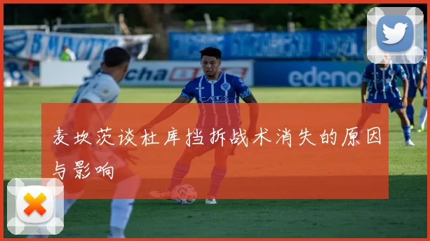 麦坎茨谈杜库挡拆战术消失的原因与影响