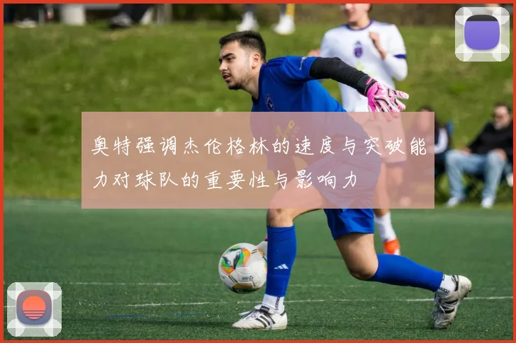 奥特强调杰伦格林的速度与突破能力对球队的重要性与影响力