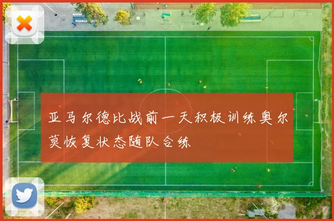 亚马尔德比战前一天积极训练奥尔莫恢复状态随队合练
