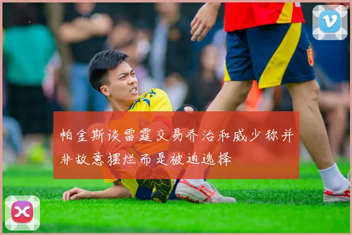 帕金斯谈雷霆交易乔治和威少称并非故意摆烂而是被迫选择