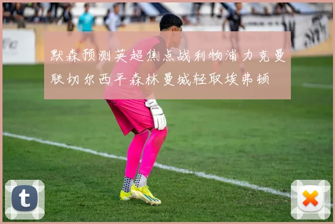 默森预测英超焦点战利物浦力克曼联切尔西平森林曼城轻取埃弗顿